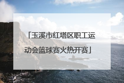 玉溪市红塔区职工运动会篮球赛火热开赛